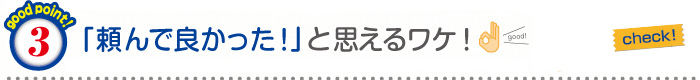 「頼んで良かった」と思えるワケ！